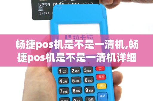 畅捷pos机是不是一清机,畅捷pos机是不是一清机详细介绍