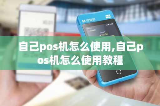 自己pos机怎么使用,自己pos机怎么使用教程