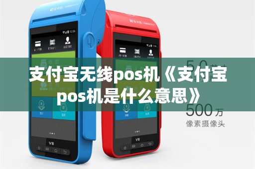 支付宝无线pos机《支付宝pos机是什么意思》