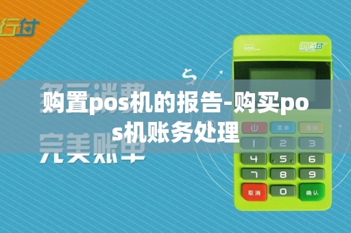 购置pos机的报告-购买pos机账务处理