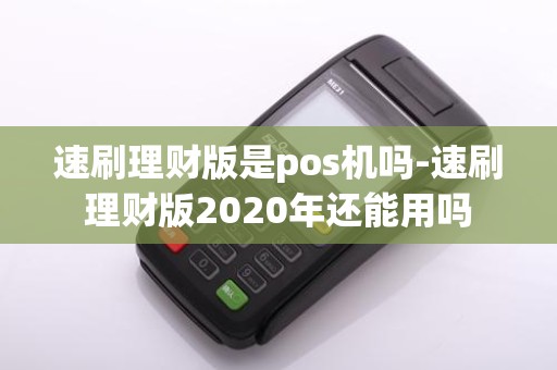速刷理财版是pos机吗-速刷理财版2020年还能用吗