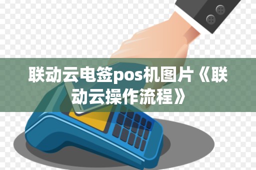联动云电签pos机图片《联动云操作流程》
