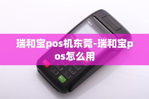瑞和宝pos机东莞-瑞和宝pos怎么用