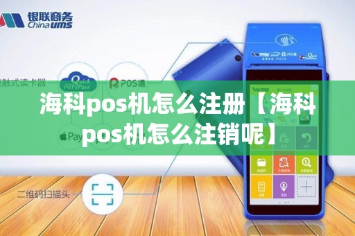 海科pos机怎么注册【海科pos机怎么注销呢】 海科pos机怎么注册【海科pos机怎么注销呢】