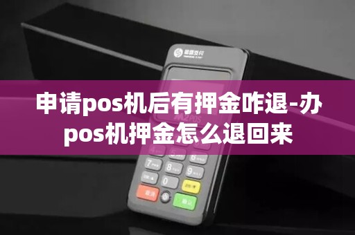 申请pos机后有押金咋退-办pos机押金怎么退回来