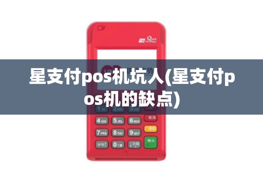 星支付pos机坑人(星支付pos机的缺点)