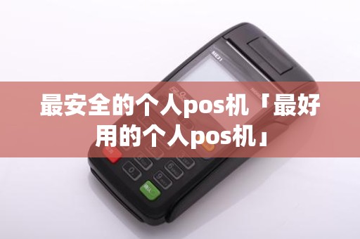 最安全的个人pos机「最好用的个人pos机」