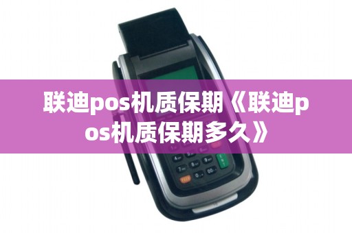 联迪pos机质保期《联迪pos机质保期多久》