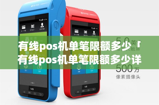 有线pos机单笔限额多少「有线pos机单笔限额多少详细介绍」