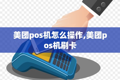 美团pos机怎么操作,美团pos机刷卡