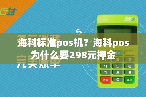 海科标准pos机?海科pos为什么要298元押金