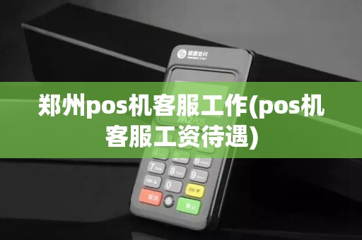 郑州pos机客服工作(pos机客服工资待遇)