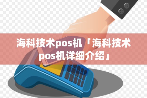 海科技术pos机「海科技术pos机详细介绍」