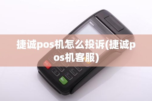 捷诚pos机怎么投诉(捷诚pos机客服)