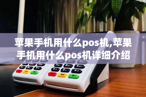 苹果手机用什么pos机,苹果手机用什么pos机详细介绍