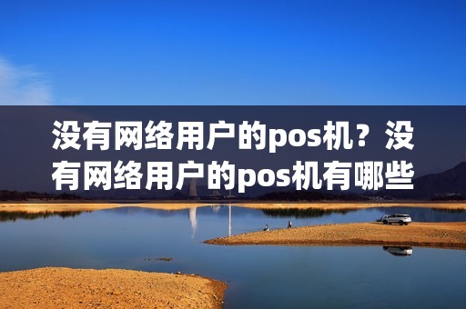 没有网络用户的pos机?没有网络用户的pos机有哪些