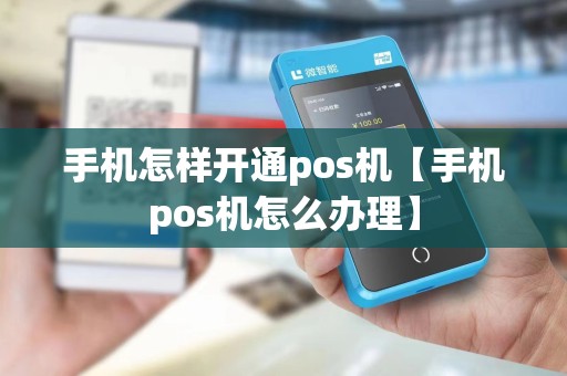 手机怎样开通pos机【手机pos机怎么办理】