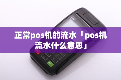 正常pos机的流水「pos机流水什么意思」 正常pos机的流水「pos机流水什么意思」