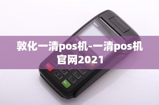 敦化一清pos机-一清pos机官网2021 敦化一清pos机-一清pos机官网2021