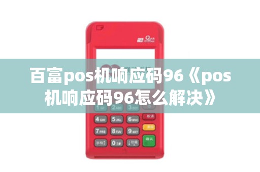 百富pos机响应码96《pos机响应码96怎么解决》