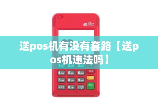 送pos机有没有套路【送pos机违法吗】