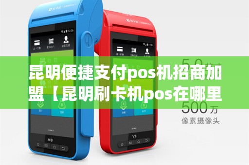 昆明便捷支付pos机招商加盟【昆明刷卡机pos在哪里办理】