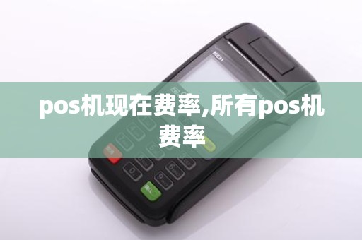 pos机现在费率,所有pos机费率
