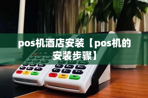 pos机酒店安装【pos机的安装步骤】