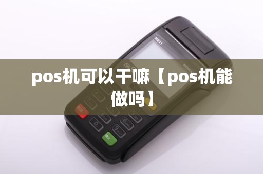 pos机可以干嘛【pos机能做吗】