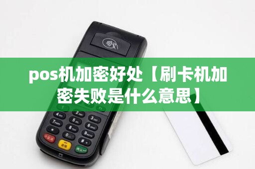 pos机加密好处【刷卡机加密失败是什么意思】