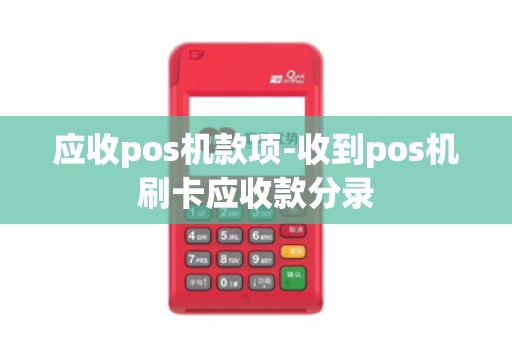 应收pos机款项-收到pos机刷卡应收款分录