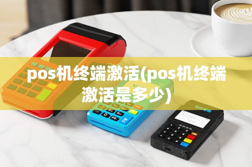 pos机终端激活(pos机终端激活是多少)
