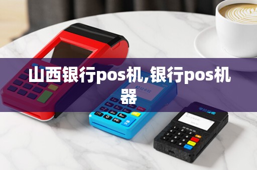 山西银行pos机,银行pos机器