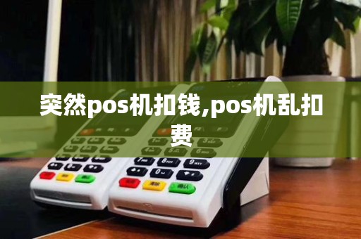 突然pos机扣钱,pos机乱扣费