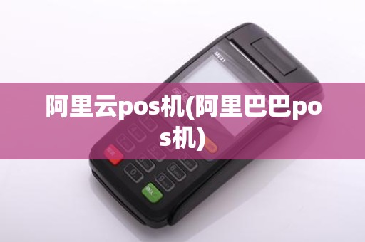 阿里云pos机(阿里巴巴pos机)