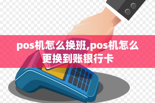 pos机怎么换班,pos机怎么更换到账银行卡