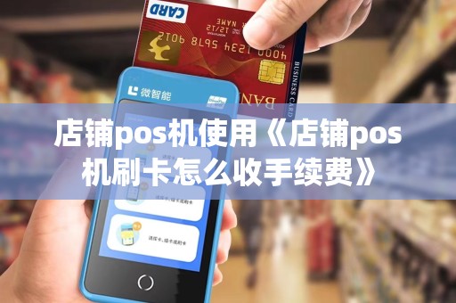 店铺pos机使用《店铺pos机刷卡怎么收手续费》