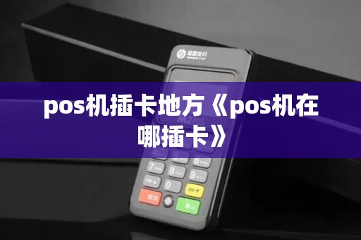 pos机插卡地方《pos机在哪插卡》