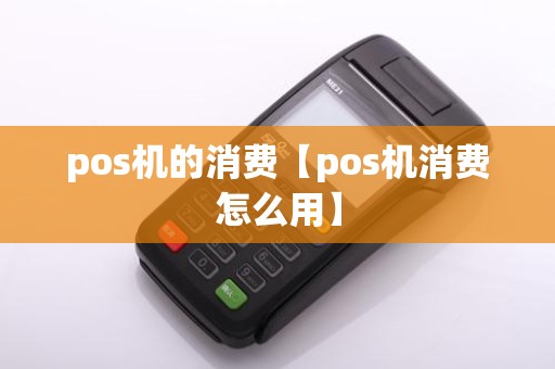 pos机的消费【pos机消费怎么用】