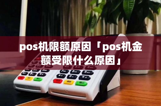 pos机限额原因「pos机金额受限什么原因」