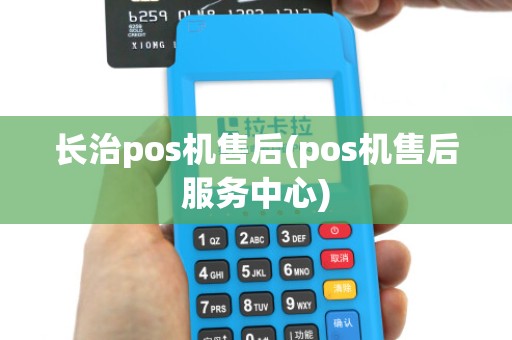 长治pos机售后(pos机售后服务中心)