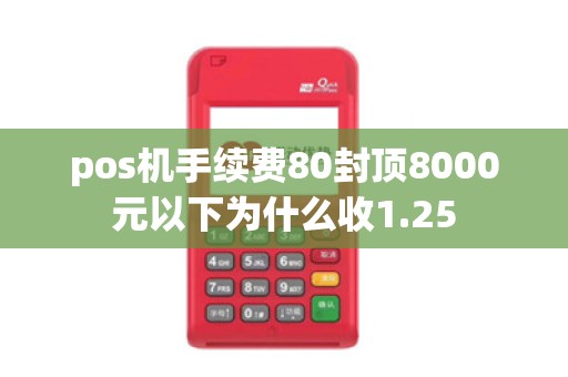 pos机手续费80封顶8000元以下为什么收1.25