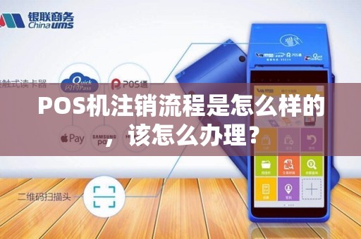 POS机注销流程是怎么样的，该怎么办理？