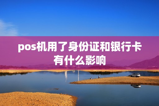 pos机用了身份证和银行卡有什么影响