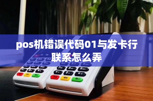 pos机错误代码01与发卡行联系怎么弄