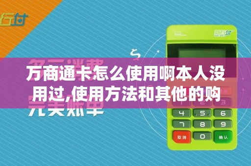 万商通卡怎么使用啊本人没用过,使用方法和其他的购物卡...