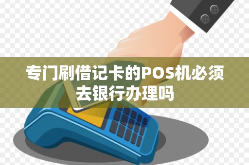 专门刷借记卡的POS机必须去银行办理吗