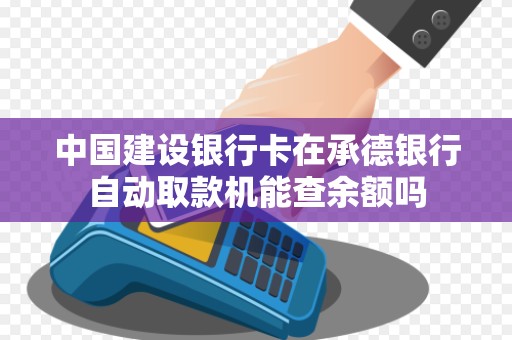 中国建设银行卡在承德银行自动取款机能查余额吗