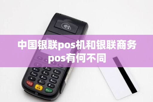 中国银联pos机和银联商务pos有何不同