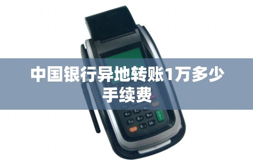 中国银行异地转账1万多少手续费